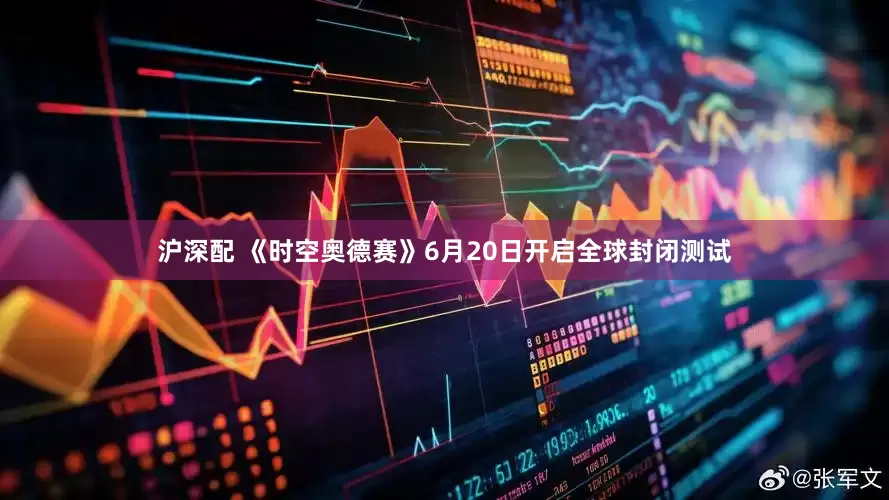 沪深配 《时空奥德赛》6月20日开启全球封闭测试
