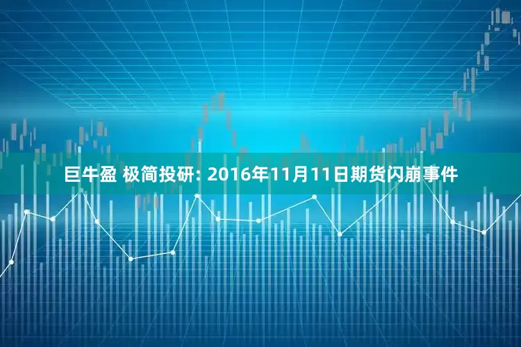 巨牛盈 极简投研: 2016年11月11日期货闪崩事件