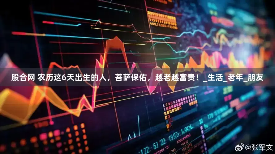股合网 农历这6天出生的人，菩萨保佑，越老越富贵！_生活_老年_朋友