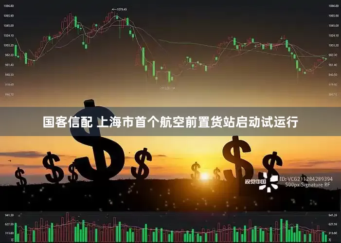 国客信配 上海市首个航空前置货站启动试运行