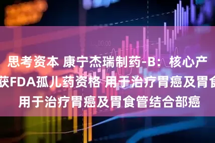 思考资本 康宁杰瑞制药-B：核心产品JSKN003获FDA孤儿药资格 用于治疗胃癌及胃食管结合部癌
