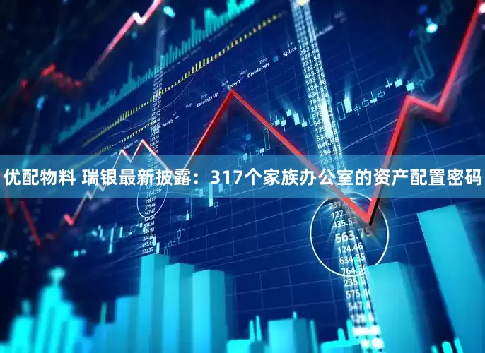 优配物料 瑞银最新披露：317个家族办公室的资产配置密码