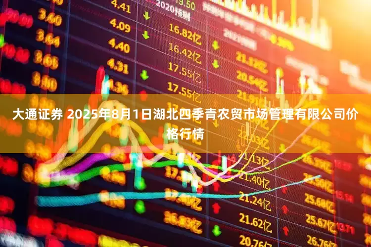 大通证券 2025年8月1日湖北四季青农贸市场管理有限公司价格行情