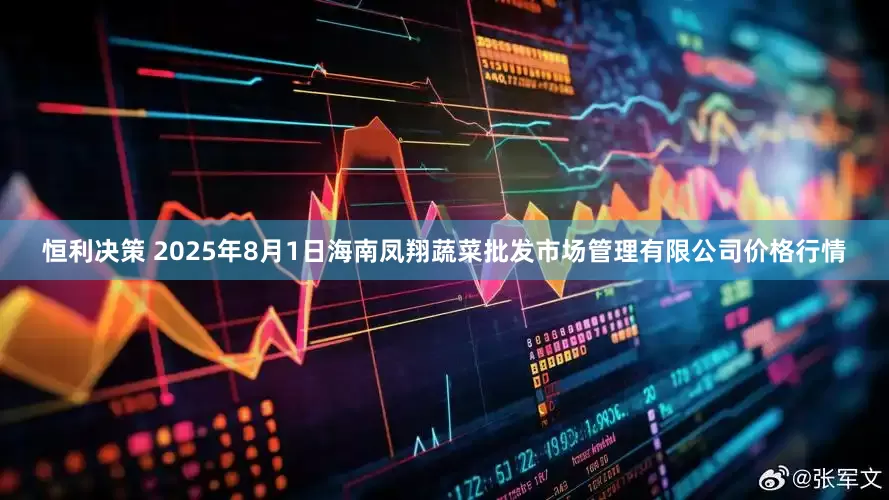 恒利决策 2025年8月1日海南凤翔蔬菜批发市场管理有限公司价格行情
