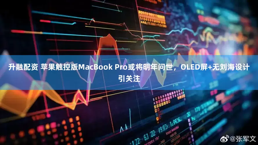 升融配资 苹果触控版MacBook Pro或将明年问世，OLED屏+无刘海设计引关注