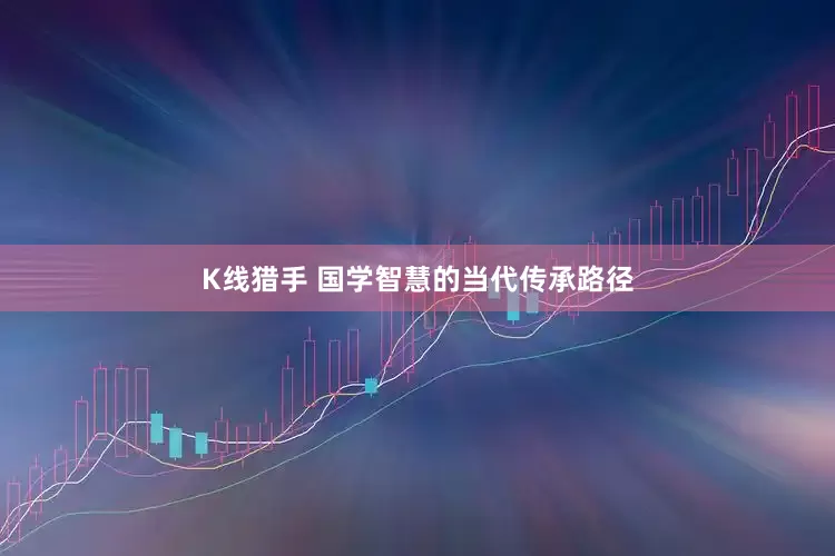 K线猎手 国学智慧的当代传承路径