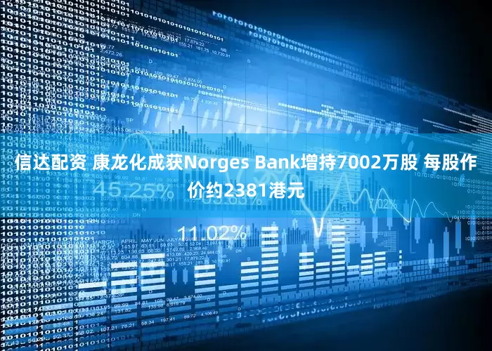 信达配资 康龙化成获Norges Bank增持7002万股 每股作价约2381港元