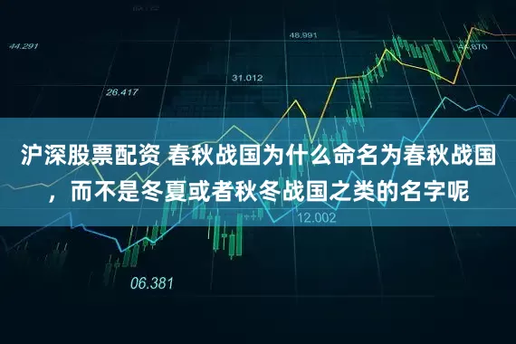 沪深股票配资 春秋战国为什么命名为春秋战国，而不是冬夏或者秋冬战国之类的名字呢